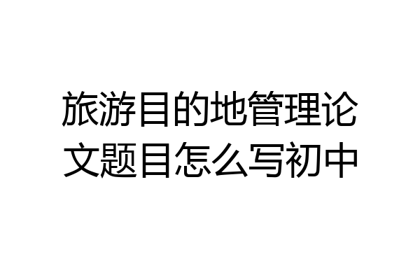旅游目的地管理论文题目怎么写初中