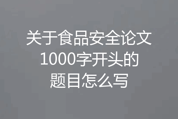 关于食品安全论文1000字开头的题目怎么写
