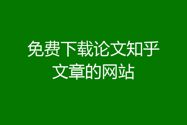 免费下载论文知乎文章的网站