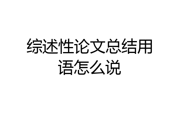 综述性论文总结用语怎么说