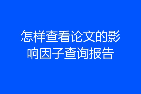 怎样查看论文的影响因子查询报告