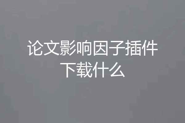 论文影响因子插件下载什么