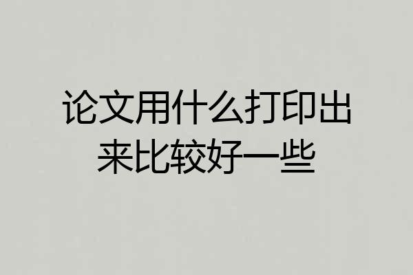 论文用什么打印出来比较好一些