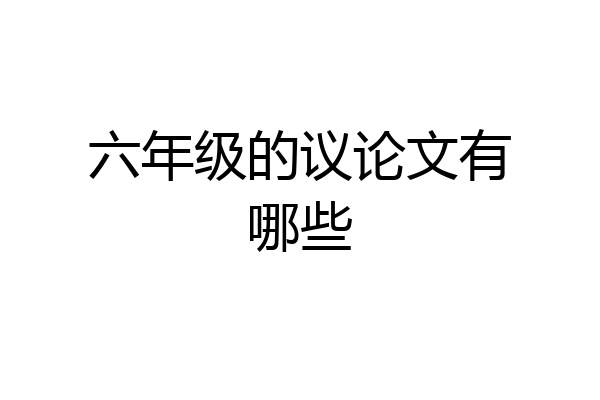 六年级的议论文有哪些