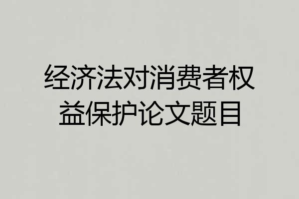 经济法对消费者权益保护论文题目