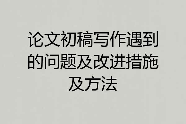 论文初稿写作遇到的问题及改进措施及方法