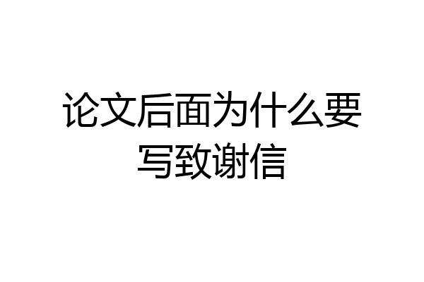 论文后面为什么要写致谢信