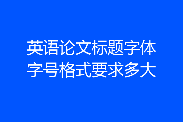 英语论文标题字体字号格式要求多大