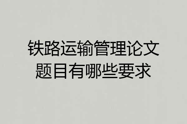 铁路运输管理论文题目有哪些要求