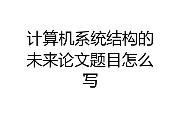 计算机系统结构的未来论文题目怎么写