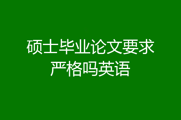 硕士毕业论文要求严格吗英语