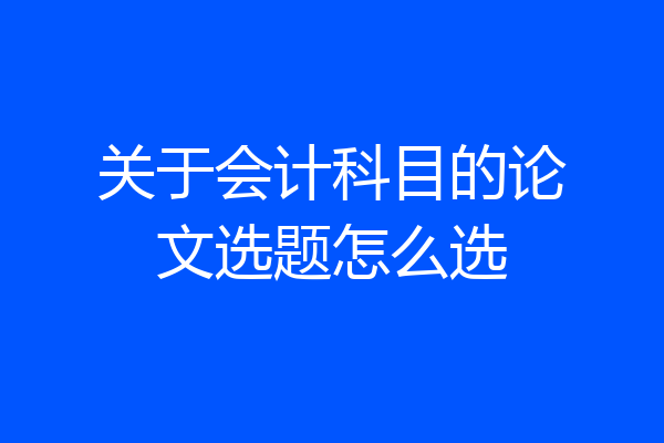 关于会计科目的论文选题怎么选