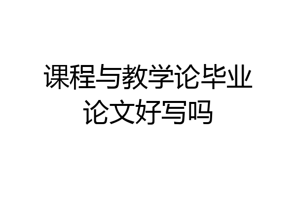 课程与教学论毕业论文好写吗