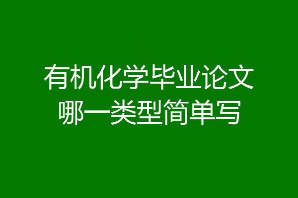 有机化学毕业论文哪一类型简单写