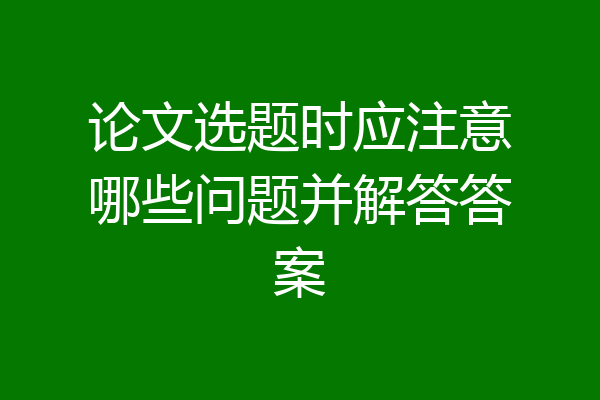 论文选题时应注意哪些问题并解答答案