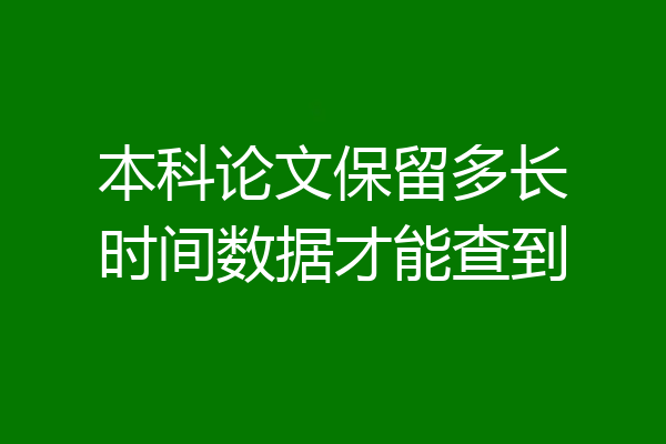 本科论文保留多长时间数据才能查到