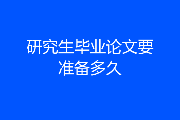 研究生毕业论文要准备多久