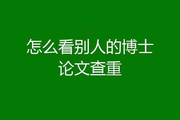 怎么看别人的博士论文查重