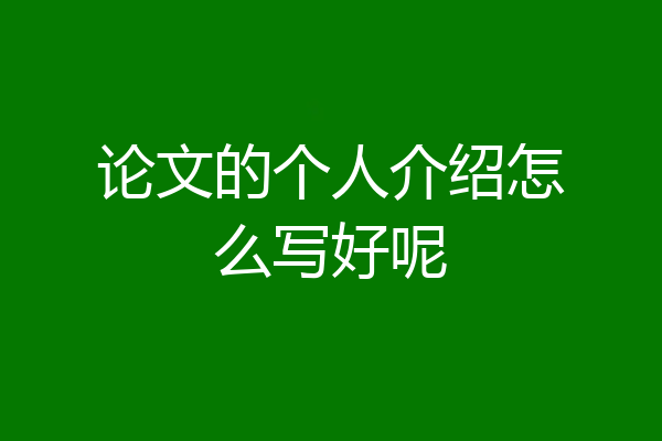 论文的个人介绍怎么写好呢
