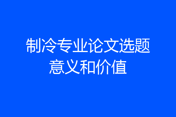 制冷专业论文选题意义和价值