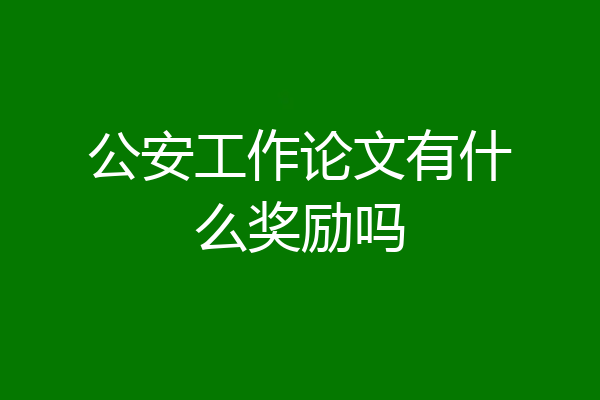 公安工作论文有什么奖励吗