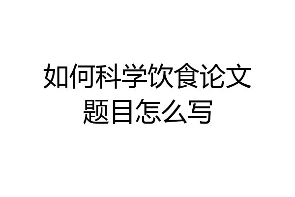 如何科学饮食论文题目怎么写