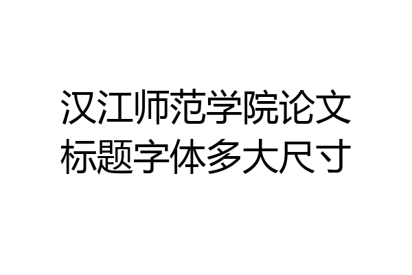汉江师范学院论文标题字体多大尺寸