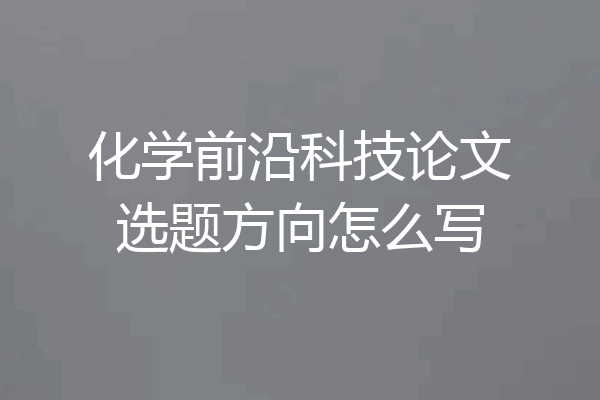 化学前沿科技论文选题方向怎么写