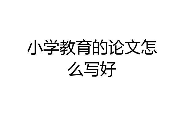 小学教育的论文怎么写好