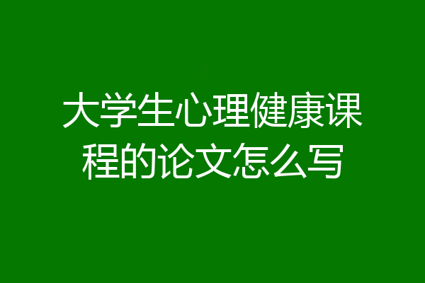 大学生心理健康课程的论文怎么写