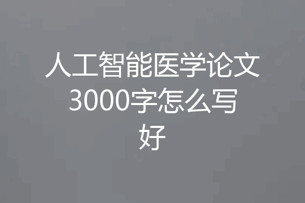 人工智能医学论文3000字怎么写好