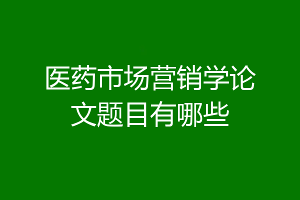 医药市场营销学论文题目有哪些