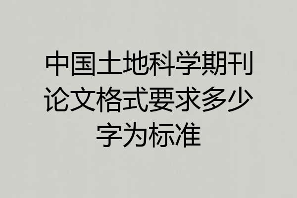中国土地科学期刊论文格式要求多少字为标准