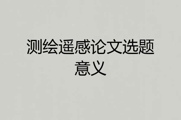 测绘遥感论文选题意义