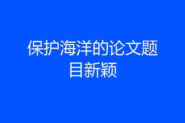 保护海洋的论文题目新颖