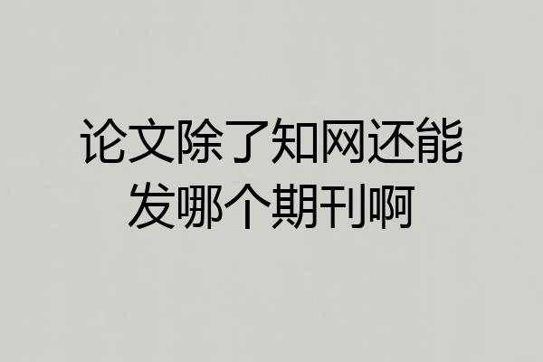 论文除了知网还能发哪个期刊啊