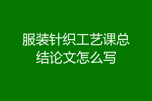 服装针织工艺课总结论文怎么写