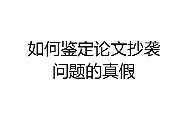 如何鉴定论文抄袭问题的真假