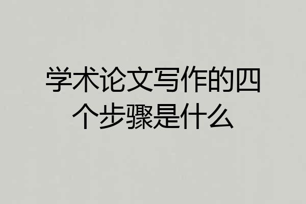 学术论文写作的四个步骤是什么