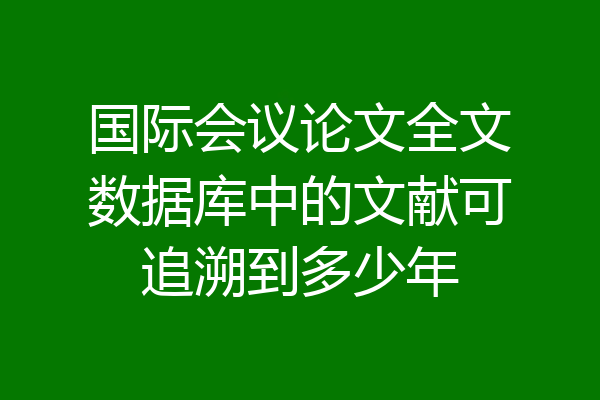 国际会议论文全文数据库中的文献可追溯到多少年