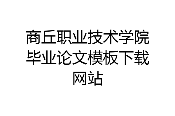 商丘职业技术学院毕业论文模板下载网站
