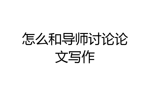 怎么和导师讨论论文写作