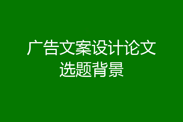 广告文案设计论文选题背景