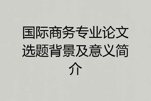 国际商务专业论文选题背景及意义简介