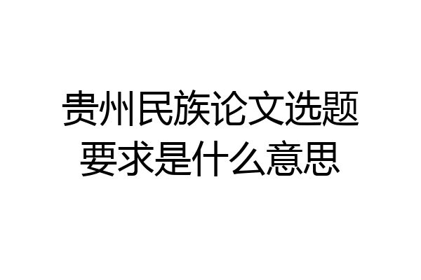 贵州民族论文选题要求是什么意思