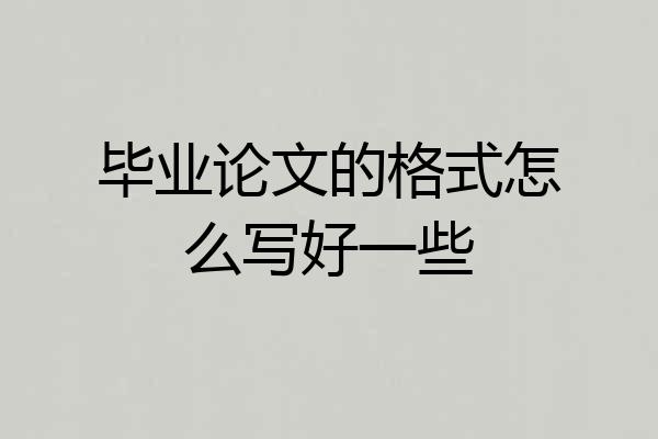 毕业论文的格式怎么写好一些