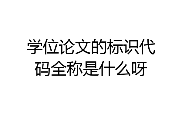 学位论文的标识代码全称是什么呀