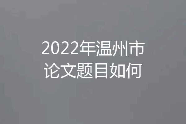 2022年温州市论文题目如何