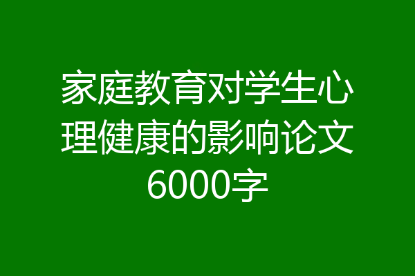家庭教育对学生心理健康的影响论文6000字