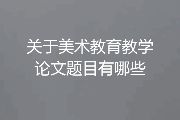 关于美术教育教学论文题目有哪些